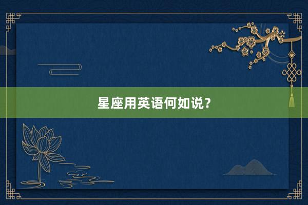 星座用英语何如说？