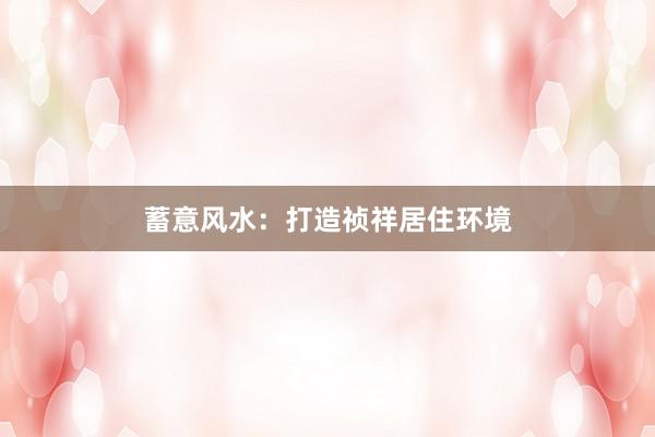 蓄意风水：打造祯祥居住环境