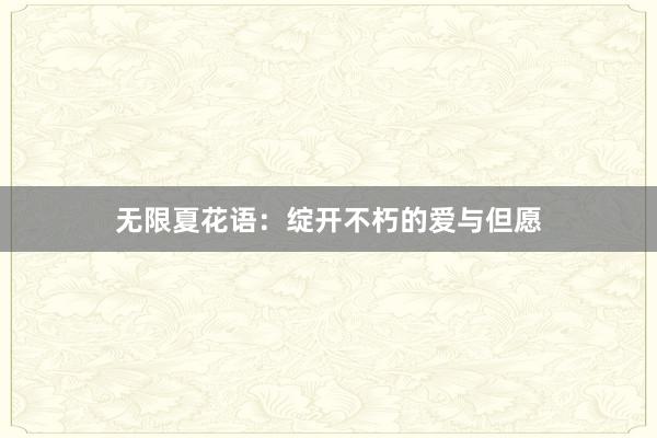 无限夏花语：绽开不朽的爱与但愿