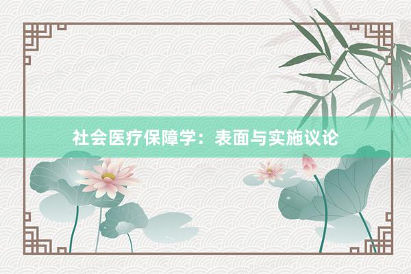 社会医疗保障学：表面与实施议论