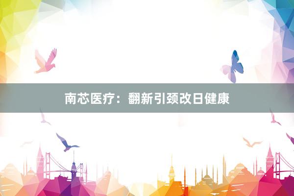 南芯医疗：翻新引颈改日健康